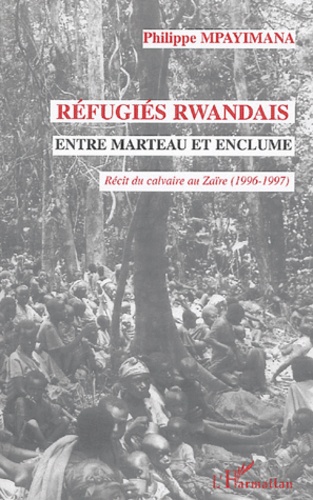 Réfugiés rwandais entre marteau et enclume. Récit du calvaire au Zaïre (1996-1997)