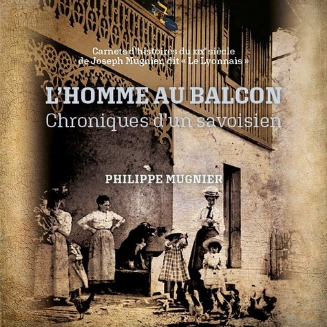 L'homme au balcon - Chroniques d'un Savoisien. Carnets d'histoires du XIXe siècle de Joseph Mugnier, dit "Le Lyonnais"