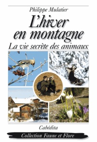 Philippe Mulatier - L'hiver en montagne - La vie secrète des animaux, des plantes et des hommes.