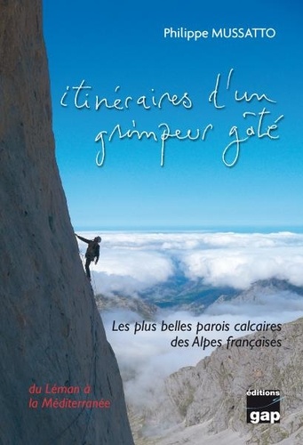 Philippe Mussatto - Itinéraires d'un grimpeur gâté - Les plus belles parois calcaires des Alpes françaises du Léman à la Méditerranée.