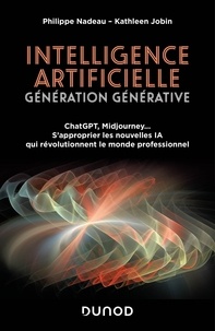 Philippe Nadeau et Kathleen Jobin - Intelligence artificielle : Génération Générative - ChatGPT, Midjourney... S'approprier les nouvelles IA qui révolutionnent le monde professionnel.
