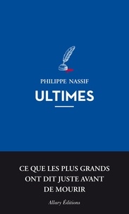 Philippe Nassif - Ultimes - Ce que les plus grands ont dit juste avant de mourir.