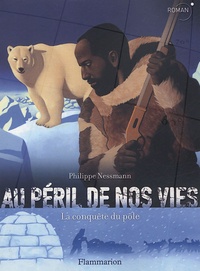 Philippe Nessmann - Au péril de nos vies - La conquête du pôle.