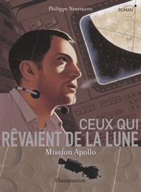 Philippe Nessmann - Ceux qui rêvaient de la Lune - Mission Apollo.