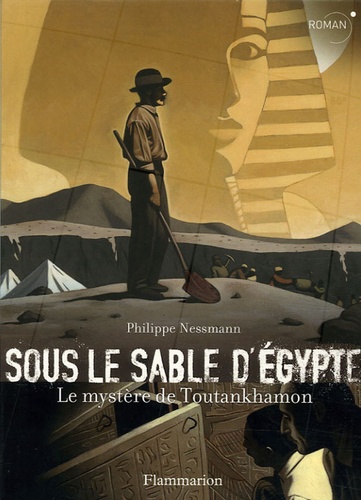 Philippe Nessmann - Sous le sable d'Egypte - Le mystère de Toutankhamon.