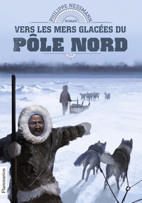 Philippe Nessmann - Vers les mers glacées du pôle Nord.