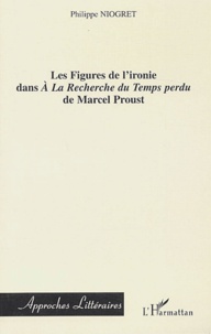 Philippe Niogret - Les figures de l'ironie dans A la recherche du temps perdu de Marcel Proust.