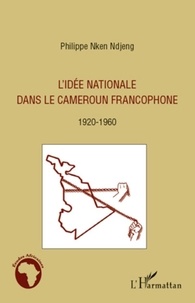 Philippe Nken Ndjeng - L'idée nationale dans le Cameroun francophone - 1920-1960.