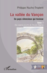 Philippe Nucho-Troplent - La vallée du Vançon, ce pays silencieux qui bruisse - Tome 1, des origines à la fin de l'Ancien Régime.