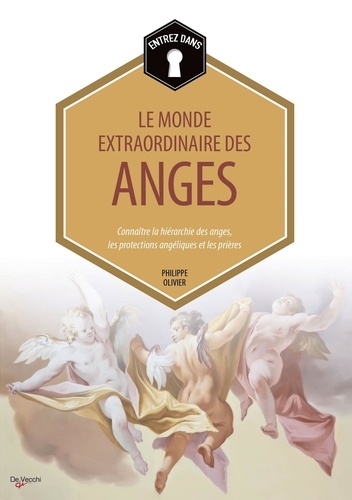 Philippe Olivier - Entrez dans... le monde extraordinaire des anges - Connaître la hiérarchie des anges, les protections angéliques, les prières.