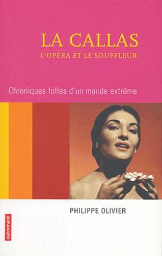 Philippe Olivier - La Callas, l'opéra et le souffleur - Chroniques folles d'un monde extrême.