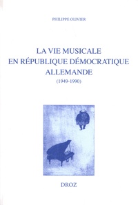 Philippe Olivier - La vie musicale en République démocratique allemande - Comparaisons avec l'URSS et avec la France (1949-1990).