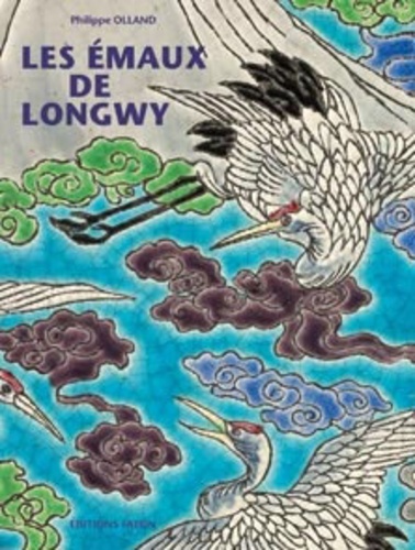 Philippe Olland - Les émaux de Longwy - Leur histoire, les plus belles pièces de collection.