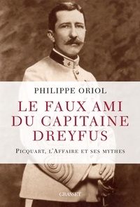 Philippe Oriol - Le faux ami du capitaine Dreyfus - Picquart, l'Affaire et ses mythes.