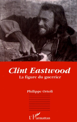 Philippe Ortoli - Clint Eastwood - La figure du guerrier.