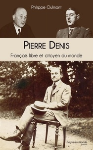 Philippe Oulmont - Pierre Denis Français libre et citoyen du monde - Entre Monnet et de Gaulle.