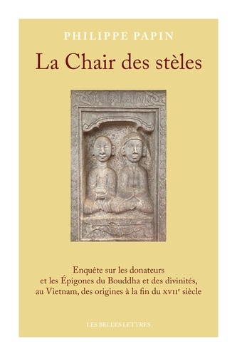 La Chair des stèles. Enquête sur les donateurs et les Epigones du Bouddha et des divinités, au Vietnam, des origines à la fin du XVIIe siècle