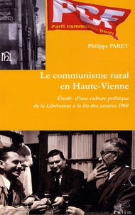 Philippe Paret - Le communisme rural en Haute-Vienne - Etude d'une culture politique de la Libération à la fin des années 1960.