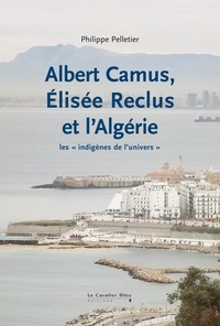 Philippe Pelletier - Albert camus elisee reclus et l'algerie - Les « indigènes de l'univers ».