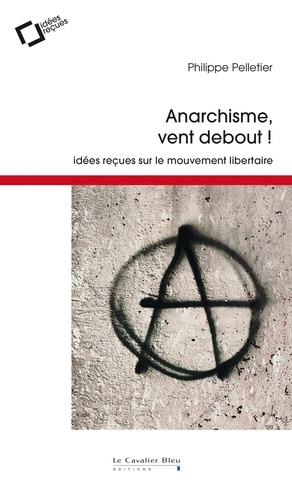 Anarchisme, vent debout. idées reçues sur le mouvement libertaire