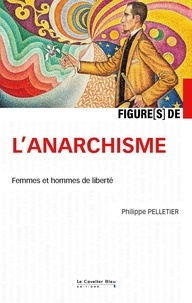 Philippe Pelletier - Figures de l'anarchisme - Femmes et hommes de liberté.