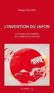 Philippe Pelletier - L'invention du Japon - Les masques de la tradition et les réalités de la modernité.