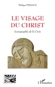 Philippe Péneaud - Le visage du Christ - Iconographie de la Croix.