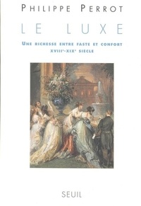 Philippe Perrot - Le luxe - Une richesse entre faste et confort, XVIIIe-XIXe siècle.