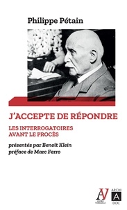 Philippe Pétain - "J'accepte de répondre" - Les interrogatoires avant le procès (avril-juin 1945) - Suivis de L'audition de l'île d'Yeu (août 1946-juillet 1947).