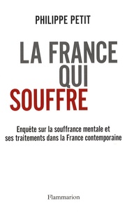 Philippe Petit - La France qui souffre - Enquête sur la souffrance mentale et ses traitements dans la France contemporaine.