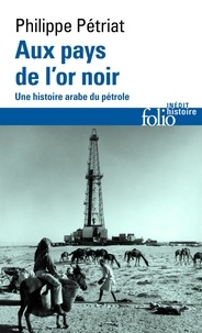Philippe Pétriat - Aux pays de l'or noir - Une histoire arabe du pétrole.
