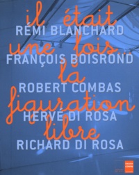 Philippe Piguet - Il Etait Une Fois... La Figuration Libre. Remi Blanchard, Francois Boisrond, Robert Combas, Herve Di Rosa, Richard Di Rosa.