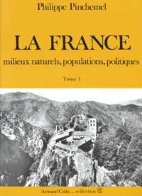 Philippe Pinchemel - La France. Tome 1, Milieux Naturels, Populations, Politiques.