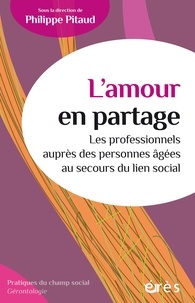 Philippe Pitaud - L'amour en partage - Les professionnels auprès des personnes agées au secours du lien social.