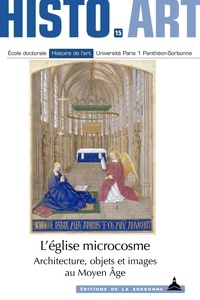 Philippe Plagnieux et Anne-Orange Poilpré - L'église microcosme - Architecture, objets et images au Moyen Age.