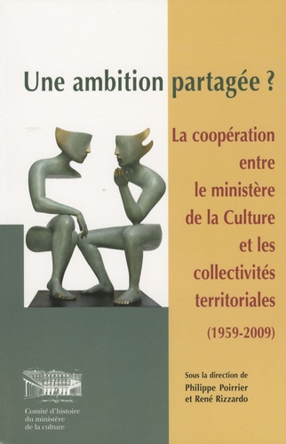 Philippe Poirrier et René Rizzardo - Une ambition partagée ? - La coopération entre le ministère de la culture et les collectivités territoriales (1959-2009).