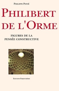 Philippe Potié - Philibert de l'Orme - Figures de la pensée constructive.