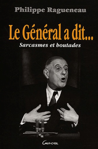 Philippe Ragueneau - Le Général a dit... - Sarcasmes et boutades.