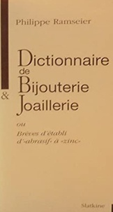 Philippe Ramseier - Dictionnaire de bijouterie & joaillerie ou brèves d'établi d' "abrasif" à "zinc".