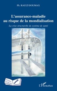 Philippe Rault-Doumax - L'assurance-maladie au risque de la mondialisation - La crise structurelle du système de santé.