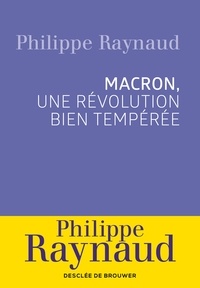 Philippe Raynaud - Emmanuel Macron - Une révolution bien tempérée.