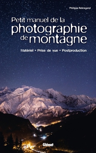 Petit manuel de la photographie de montagne. Matériel, prise de vue, postproduction