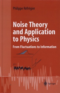 Philippe Réfrégier - Noise Theory and Application to Physics - From Fluctuations to Information.