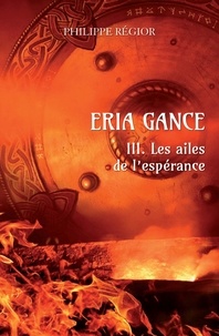 Philippe Regior - Eria Gance III. Les ailes de l'espérance.