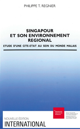 Philippe Régnier - Singapour et son environnement régional - Etude d'une cité-Etat au sein du monde malais.