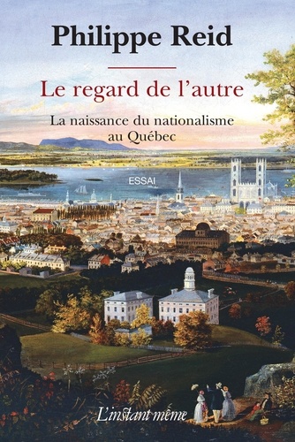Philippe Reid - Le regard de l'autre - La naissance du nationalisme au Québec.