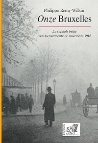 Philippe Remy-Wilkin - Onze Bruxelles - La capitale belge dans la tourmente de novembre 1918.