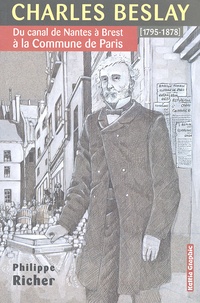 Philippe Richer - Charles Beslay - Du canal de Nantes à Brest à la Commune de Paris (1795-1878).