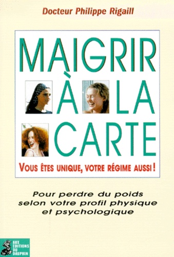 Philippe Rigaill - Maigrir à la carte. - Pour perdre du poids selon votre profil physique et psychologique.