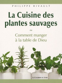 Philippe Rivault - La cuisine des plantes sauvages - Ou Comment manger à la table de Dieu.